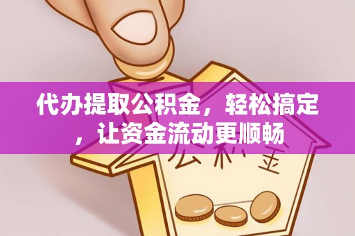 都匀代办提取公积金，轻松搞定，让资金流动更顺畅