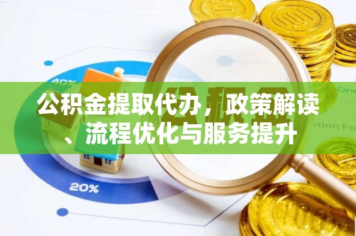 都匀公积金提取代办，政策解读、流程优化与服务提升