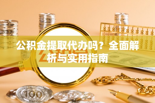 都匀公积金提取代办吗？全面解析与实用指南
