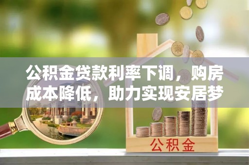 都匀公积金贷款利率下调，购房成本降低，助力实现安居梦