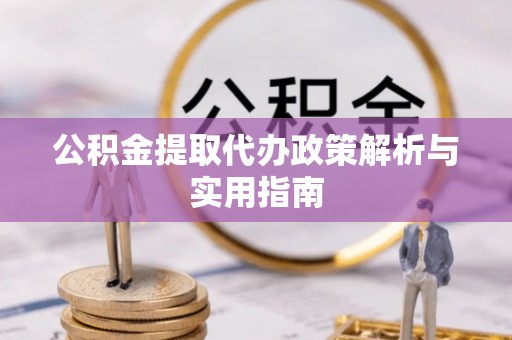 都匀公积金提取代办政策解析与实用指南