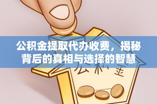 都匀公积金提取代办收费，揭秘背后的真相与选择的智慧