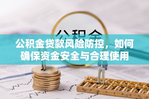 都匀公积金贷款风险防控，如何确保资金安全与合理使用