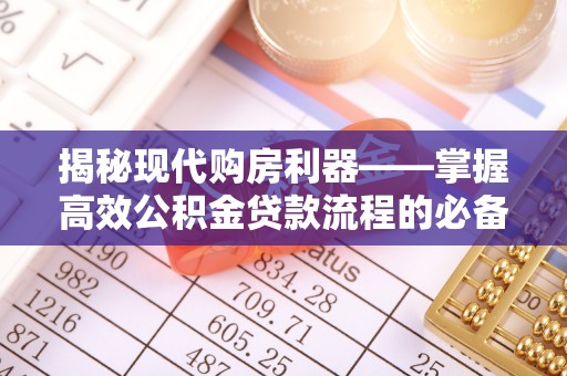 都匀揭秘现代购房利器——掌握高效公积金贷款流程的必备指南