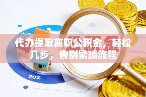 都匀代办提取离职公积金，轻松几步，告别繁琐流程