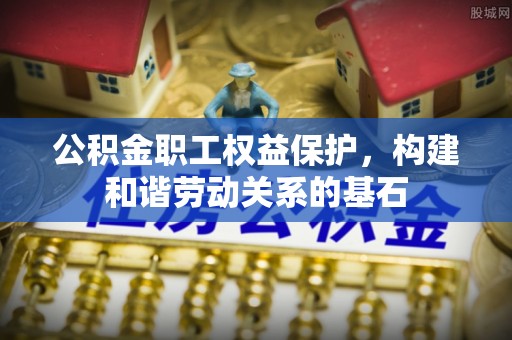 都匀公积金职工权益保护，构建和谐劳动关系的基石