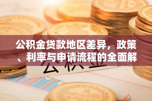 都匀公积金贷款地区差异，政策、利率与申请流程的全面解析
