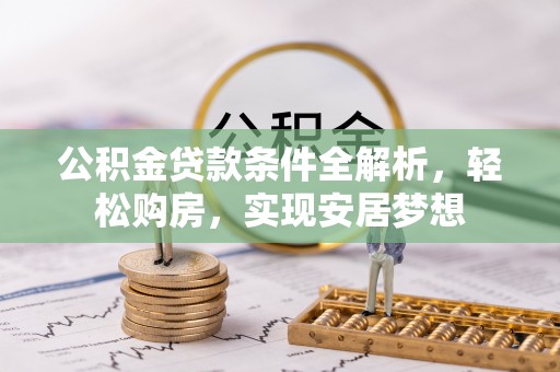 都匀公积金贷款条件全解析，轻松购房，实现安居梦想