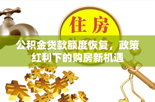 都匀公积金贷款额度恢复，政策红利下的购房新机遇
