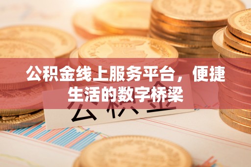 都匀公积金线上服务平台，便捷生活的数字桥梁