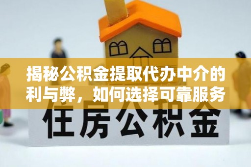 都匀揭秘公积金提取代办中介的利与弊，如何选择可靠服务？