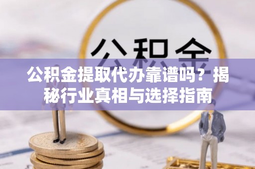 都匀公积金提取代办靠谱吗？揭秘行业真相与选择指南