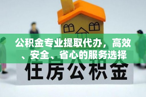 都匀公积金专业提取代办，高效、安全、省心的服务选择