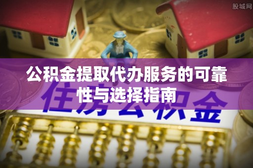 都匀公积金提取代办服务的可靠性与选择指南