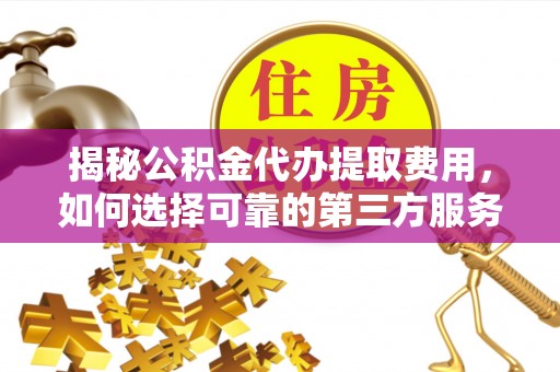都匀揭秘公积金代办提取费用，如何选择可靠的第三方服务