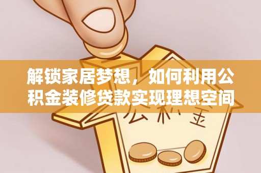 都匀解锁家居梦想，如何利用公积金装修贷款实现理想空间