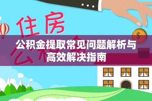 都匀公积金提取常见问题解析与高效解决指南