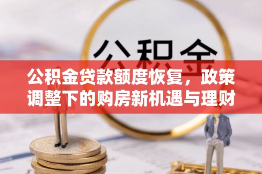 都匀公积金贷款额度恢复，政策调整下的购房新机遇与理财规划