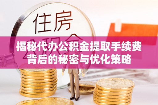 都匀揭秘代办公积金提取手续费背后的秘密与优化策略