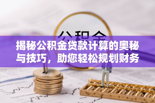 都匀揭秘公积金贷款计算的奥秘与技巧，助您轻松规划财务未来