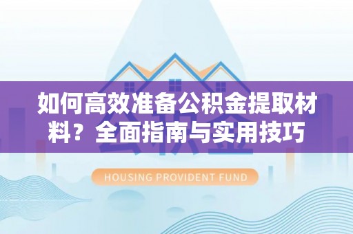 都匀如何高效准备公积金提取材料？全面指南与实用技巧