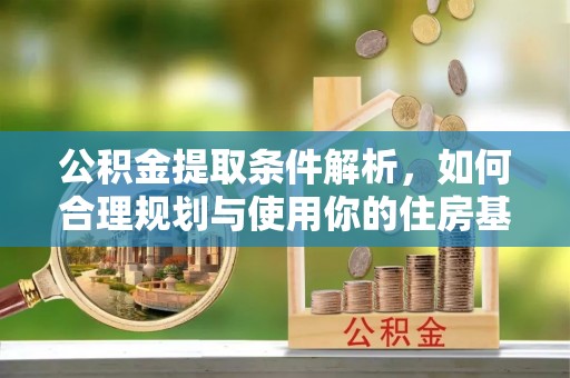 都匀公积金提取条件解析，如何合理规划与使用你的住房基金