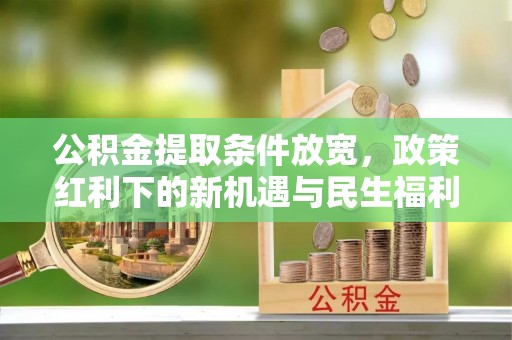 都匀公积金提取条件放宽，政策红利下的新机遇与民生福利