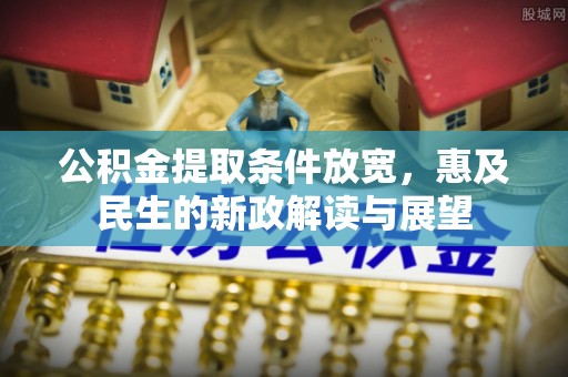 都匀公积金提取条件放宽，惠及民生的新政解读与展望