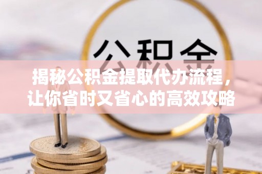 都匀揭秘公积金提取代办流程，让你省时又省心的高效攻略