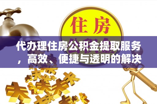 都匀代办理住房公积金提取服务，高效、便捷与透明的解决方案