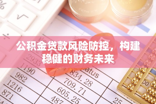 都匀公积金贷款风险防控，构建稳健的财务未来