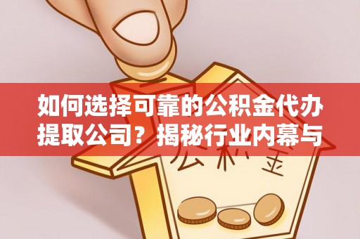 都匀如何选择可靠的公积金代办提取公司？揭秘行业内幕与服务指南