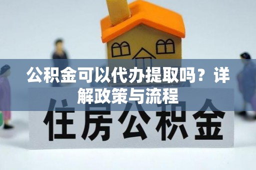 都匀公积金可以代办提取吗？详解政策与流程