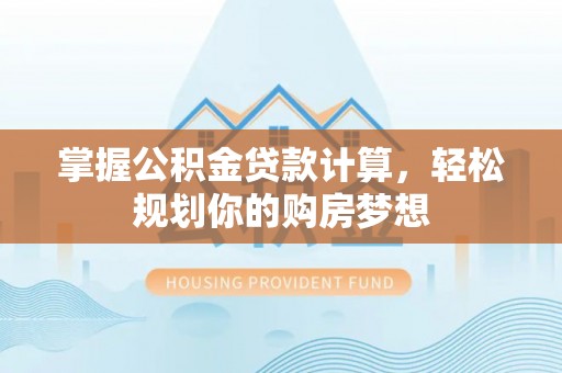 都匀掌握公积金贷款计算，轻松规划你的购房梦想