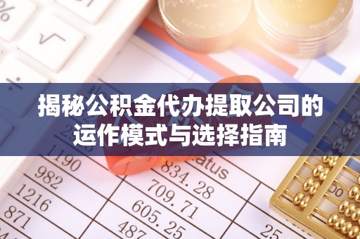都匀揭秘公积金代办提取公司的运作模式与选择指南
