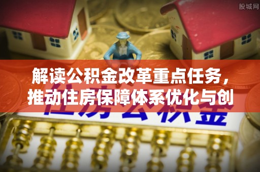 都匀解读公积金改革重点任务，推动住房保障体系优化与创新