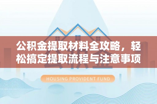 都匀公积金提取材料全攻略，轻松搞定提取流程与注意事项