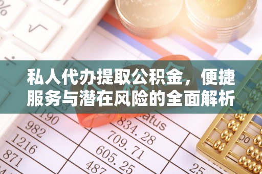 都匀私人代办提取公积金，便捷服务与潜在风险的全面解析