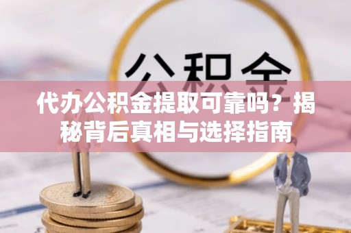 都匀代办公积金提取可靠吗？揭秘背后真相与选择指南