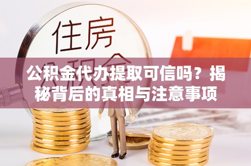 都匀公积金代办提取可信吗？揭秘背后的真相与注意事项