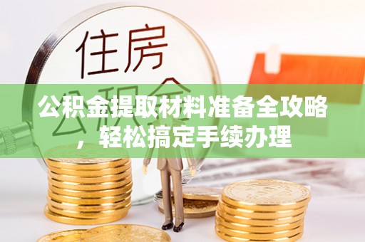 都匀公积金提取材料准备全攻略，轻松搞定手续办理