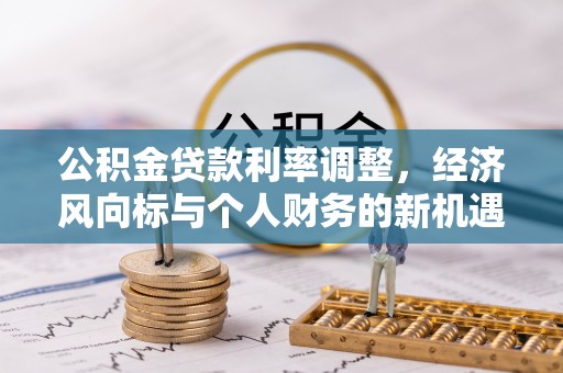 都匀公积金贷款利率调整，经济风向标与个人财务的新机遇