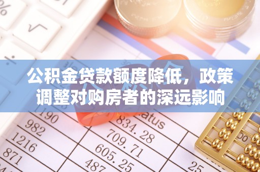 都匀公积金贷款额度降低，政策调整对购房者的深远影响
