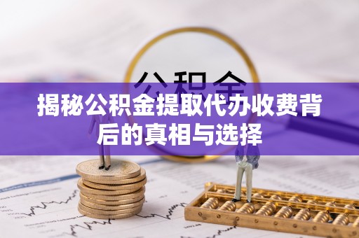 都匀揭秘公积金提取代办收费背后的真相与选择