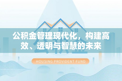都匀公积金管理现代化，构建高效、透明与智慧的未来