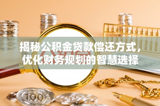 都匀揭秘公积金贷款偿还方式，优化财务规划的智慧选择