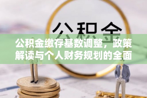 都匀公积金缴存基数调整，政策解读与个人财务规划的全面分析