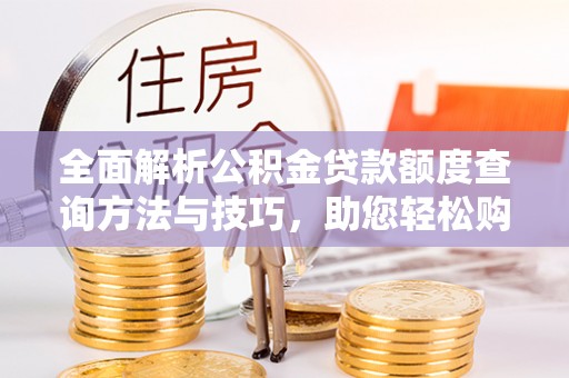 都匀全面解析公积金贷款额度查询方法与技巧，助您轻松购房