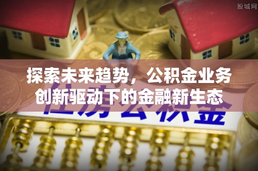 都匀探索未来趋势，公积金业务创新驱动下的金融新生态