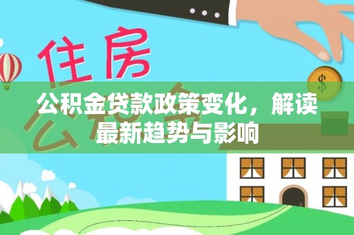 都匀公积金贷款政策变化，解读最新趋势与影响